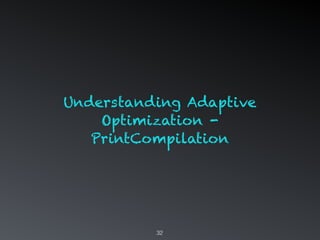 32
Understanding Adaptive
Optimization -
PrintCompilation
 