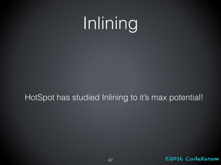 ©2016 CodeKaram
HotSpot has studied Inlining to it’s max potential!
42
Inlining
 
