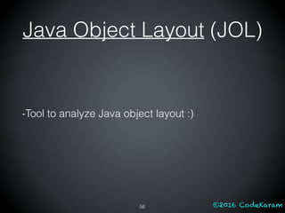 ©2016 CodeKaram56
-Tool to analyze Java object layout :)
Java Object Layout (JOL)
 