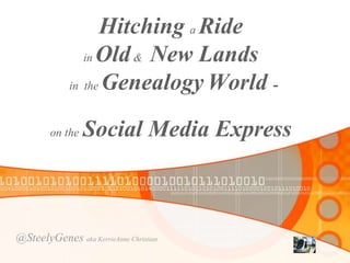 Hitching a Ride 
in Old& New Lands 
in theGenealogy World - 
on the Social Media Express 
@SteelyGenes aka KerrieAnne Christian 
 