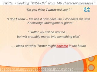 Twitter : Seeking “WISDOM” from 140 character messages?
               “Do you think Twitter will last ?”

  “I don’t know...