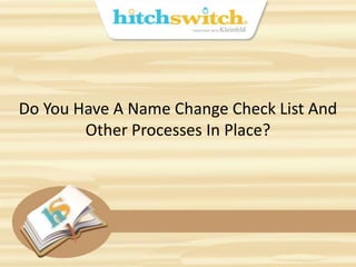 Do You Have A Name Change Check List And
Other Processes In Place?
 