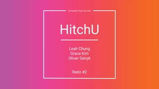 Formerly Trust No One
HitchU
Leah Chung
Grace Kim
Oliver Genyk
Redo #2
 