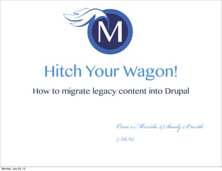 O M &S S
7/26/13
Hitch Your Wagon!
How to migrate legacy content into Drupal
Monday, July 29, 13
 