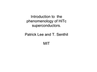 Introduction to the
phenomenology of HiTc
superconductors.
Patrick Lee and T. Senthil
MIT
 