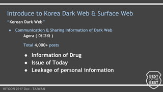 HITCON 2017 Dec - TAIWAN
Introduce to Korea Dark Web & Surface Web
“Korean Dark Web”
● Communication & Sharing Information...