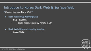 HITCON 2017 Dec - TAIWAN
Introduce to Korea Dark Web & Surface Web
“Closed Korean Dark Web”
● Dark Web Drug Marketplace
66...