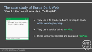 HITCON 2017 Dec - TAIWAN
The case study of Korea Dark Web
“Case 2 : Abortion pill sales site / H**a Hospital”
● They use a...
