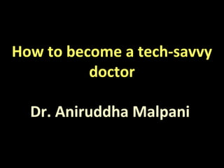 How to become a tech-savvy
doctor
Dr. Aniruddha Malpani
 