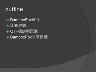 outline
 BambooFox簡介
 比賽思路
 CTF檢討與改進
 BambooFox未來目標
 