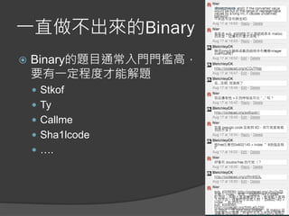 一直做不出來的Binary
 Binary的題目通常入門門檻高，
要有一定程度才能解題
 Stkof
 Ty
 Callme
 Sha1lcode
 ….
 