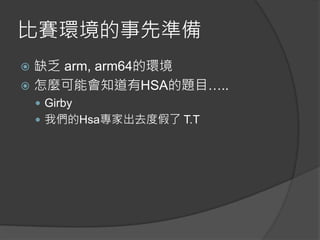 比賽環境的事先準備
 缺乏 arm, arm64的環境
 怎麼可能會知道有HSA的題目…..
 Girby
 我們的Hsa專家出去度假了 T.T
 