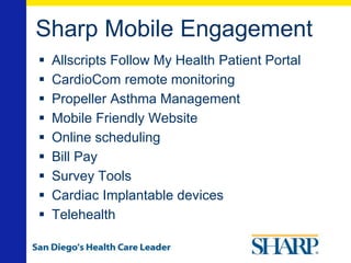 Sharp Mobile Engagement
 Allscripts Follow My Health Patient Portal
 CardioCom remote monitoring
 Propeller Asthma Management
 Mobile Friendly Website
 Online scheduling
 Bill Pay
 Survey Tools
 Cardiac Implantable devices
 Telehealth
 