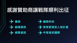 感謝贊助商讓戰隊順利利出征
義美
叡揚資訊
網擎資訊
趨勢科技
教育部資安⼈人培計畫
中華資安國際
 