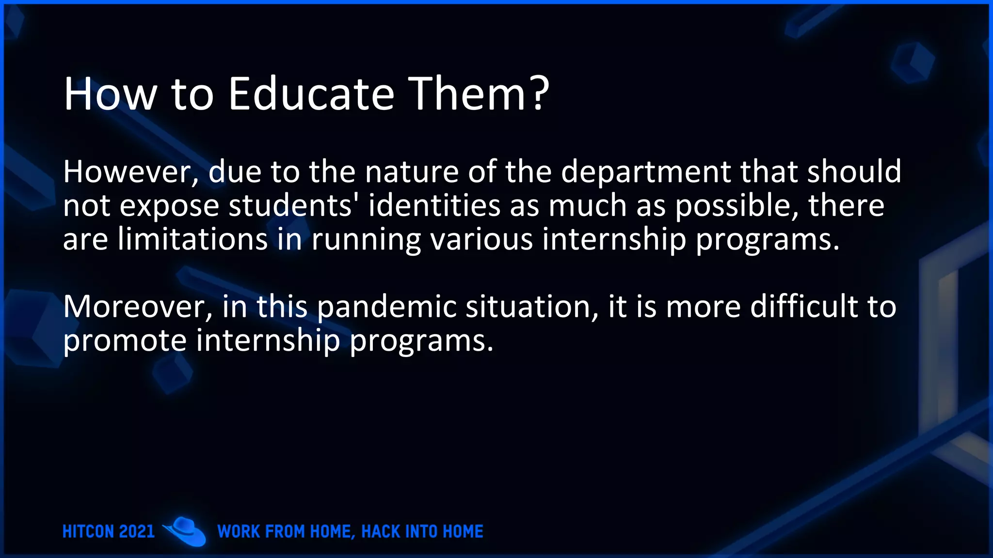 How to Educate Them?
However, due to the nature of the department that should
not expose students' identities as much as possible, there
are limitations in running various internship programs.
Moreover, in this pandemic situation, it is more difficult to
promote internship programs.
 