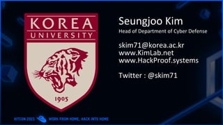 Seungjoo Kim
Head of Department of Cyber Defense
skim71@korea.ac.kr
www.KimLab.net
www.HackProof.systems
Twitter : @skim71
 