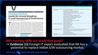 NK's hacking skills are really that good?
⇒ Evidence ⑴) Foreign IT expert evaluated that NK has a
potential to replace Indian S/W outsourcing market.
 