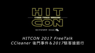 HITCON 2017 FreeTalk
CCleaner 後⾨門事件＆2017駭客搶銀⾏行行
 
