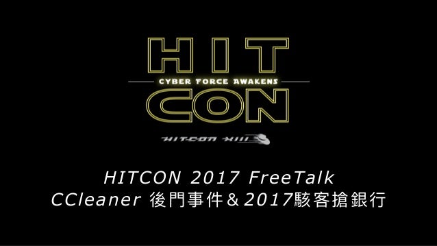 HITCON 2017 FreeTalk
CCleaner 後⾨門事件＆2017駭客搶銀⾏行行
 
