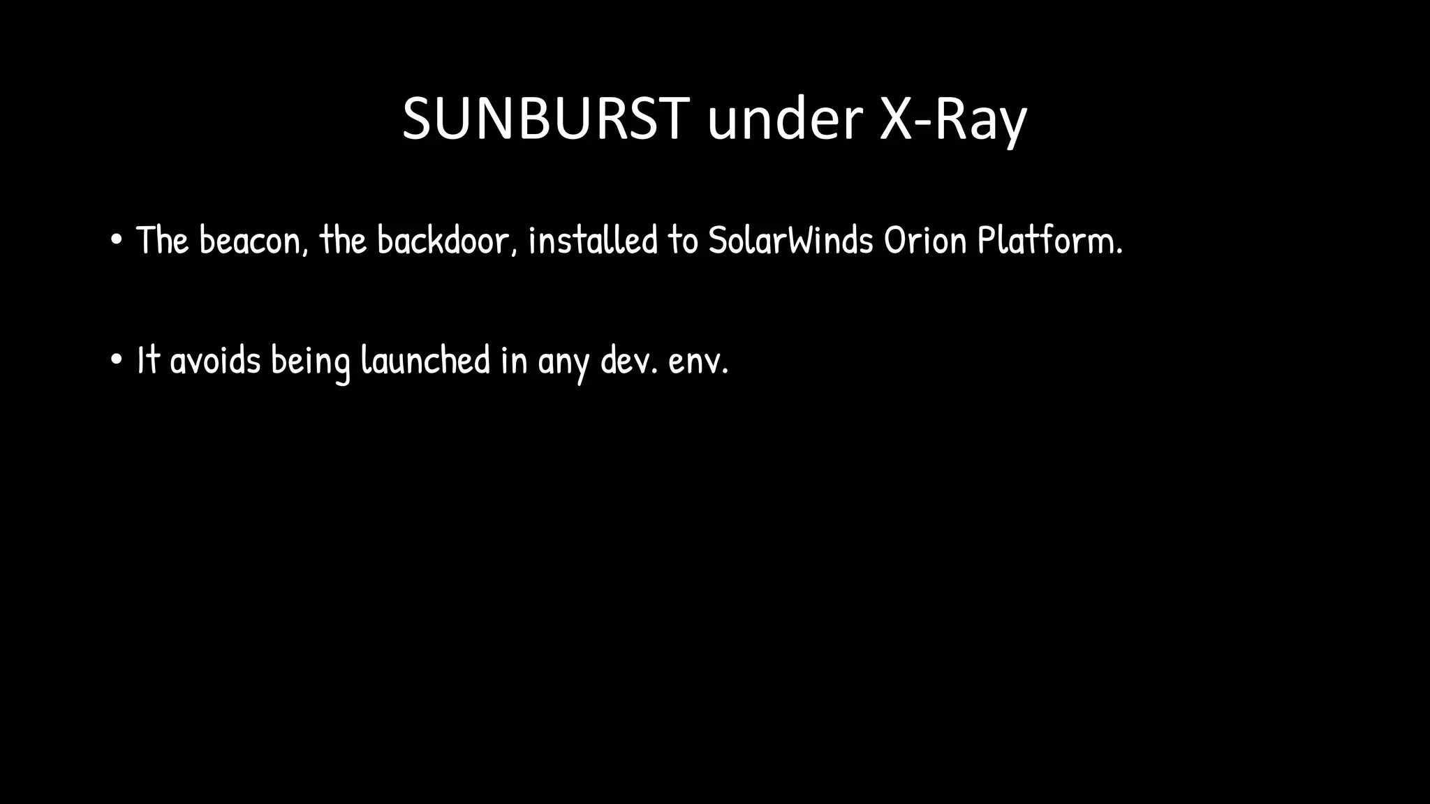 SUNBURST under X-Ray
• The beacon, the backdoor, installed to SolarWinds Orion Platform.
• It avoids being launched in any dev. env.
 