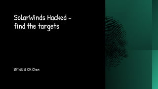 SolarWinds Hacked -
find the targets
ZY WU & CK Chen
 