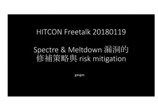 HITCON	Freetalk 20180119
Spectre &	Meltdown	漏洞的
修補策略與 risk	mitigation
gasgas
 
