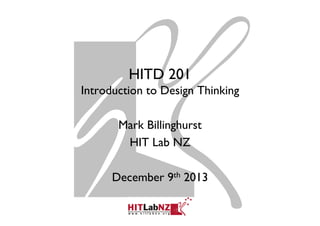 HITD 201
Introduction to Design Thinking
Mark Billinghurst
HIT Lab NZ
December 9th 2013

 