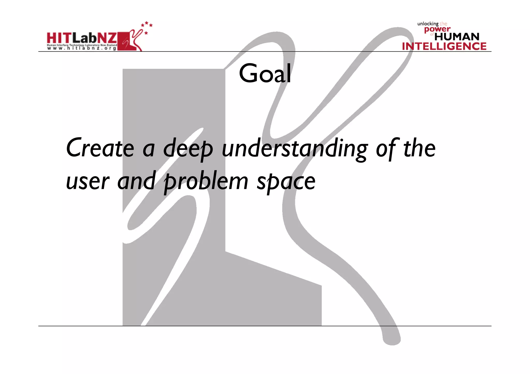 Goal
Create a deep understanding of the
user and problem space

 