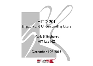 HITD 201
Empathy and Understanding Users
Mark Billinghurst
HIT Lab NZ
December 10th 2013

 