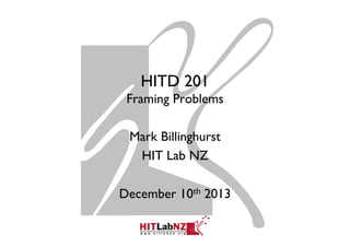 HITD 201
Framing Problems
Mark Billinghurst
HIT Lab NZ
December 10th 2013

 
