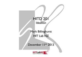 HITD 201
Ideation
Mark Billinghurst
HIT Lab NZ
December 11th 2013

 