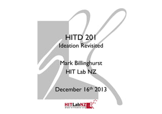HITD 201
Ideation Revisited
Mark Billinghurst
HIT Lab NZ
December 16th 2013

 