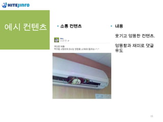 예시 컨텐츠   소통 컨텐츠   내용

                  웃기고 엉뚱한 컨텐츠.

                  엉뚱함과 재미로 댓글
                  유도




                            11
 