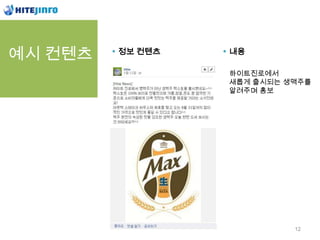 예시 컨텐츠   정보 컨텐츠   내용

                  하이트진로에서
                  새롭게 출시되는 생맥주를
                  알려주며 홍보




                            12
 