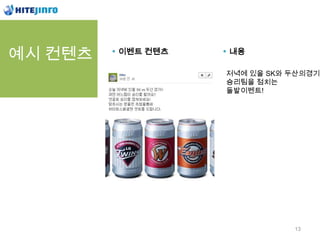 예시 컨텐츠   이벤트 컨텐츠   내용

                   저녁에 있을 SK와 두산의경기
                   승리팀을 점치는
                   돌발이벤트!




                              13
 