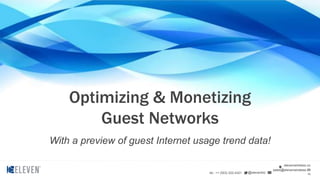 @elevenbiztel.: +1 (503) 222-4321
elevenwireless.co
msales@elevenwireless.co
m
Optimizing & Monetizing
Guest Networks
With a preview of guest Internet usage trend data!
 