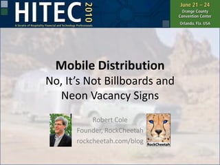 Mobile DistributionNo, It’s Not Billboards andNeon Vacancy Signs Robert Cole Founder, RockCheetah rockcheetah.com/blog 