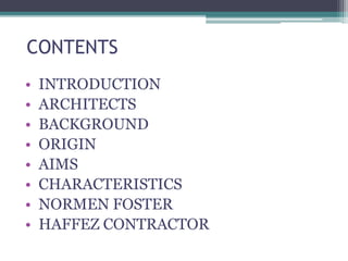 CONTENTS
• INTRODUCTION
• ARCHITECTS
• BACKGROUND
• ORIGIN
• AIMS
• CHARACTERISTICS
• NORMEN FOSTER
• HAFFEZ CONTRACTOR
 