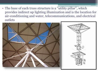 • The base of each truss structure is a "utility pillar", which
provides indirect up lighting illumination and is the location for
air-conditioning and water, telecommunications, and electrical
outlets
 