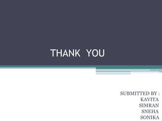 THANK YOU
SUBMITTED BY :
KAVITA
SIMRAN
SNEHA
SONIKA
 