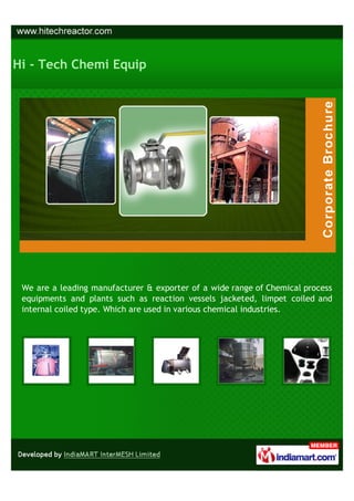 Hi - Tech Chemi Equip




 We are a leading manufacturer & exporter of a wide range of Chemical process
 equipments and plants such as reaction vessels jacketed, limpet coiled and
 internal coiled type. Which are used in various chemical industries.
 