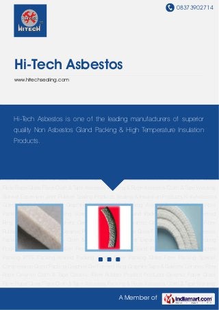 08373902714
A Member of
Hi-Tech Asbestos
www.hitechsealing.com
Non-Asbestos Gland Packing Carbon & Graphite Packing PTFE Packing Aramid Packing Acrylic
Fibre Packing Glass Fibre Packing Special Compression Gland Packing Graphite Die Formed
Ring Graphite Tape & Gaskets Ceramic Fibre Rope Ceramic Cloth & Tape Ceramic Fibre
Rubber Proofed Products Ceramic Paper Glass Fibre Rope Glass Fibre Cloth & Tape Asbestos
Packing & Rope Asbestos Cloth & Tape Welding Blanket Expansion Joint Rubber Sealing
Products Sealing & Insulation Products Non-Asbestos Gland Packing Carbon & Graphite
Packing PTFE Packing Aramid Packing Acrylic Fibre Packing Glass Fibre Packing Special
Compression Gland Packing Graphite Die Formed Ring Graphite Tape & Gaskets Ceramic Fibre
Rope Ceramic Cloth & Tape Ceramic Fibre Rubber Proofed Products Ceramic Paper Glass
Fibre Rope Glass Fibre Cloth & Tape Asbestos Packing & Rope Asbestos Cloth & Tape Welding
Blanket Expansion Joint Rubber Sealing Products Sealing & Insulation Products Non-Asbestos
Gland Packing Carbon & Graphite Packing PTFE Packing Aramid Packing Acrylic Fibre
Packing Glass Fibre Packing Special Compression Gland Packing Graphite Die Formed
Ring Graphite Tape & Gaskets Ceramic Fibre Rope Ceramic Cloth & Tape Ceramic Fibre
Rubber Proofed Products Ceramic Paper Glass Fibre Rope Glass Fibre Cloth & Tape Asbestos
Packing & Rope Asbestos Cloth & Tape Welding Blanket Expansion Joint Rubber Sealing
Products Sealing & Insulation Products Non-Asbestos Gland Packing Carbon & Graphite
Packing PTFE Packing Aramid Packing Acrylic Fibre Packing Glass Fibre Packing Special
Compression Gland Packing Graphite Die Formed Ring Graphite Tape & Gaskets Ceramic Fibre
Rope Ceramic Cloth & Tape Ceramic Fibre Rubber Proofed Products Ceramic Paper Glass
Fibre Rope Glass Fibre Cloth & Tape Asbestos Packing & Rope Asbestos Cloth & Tape Welding
Hi-Tech Asbestos is one of the leading manufacturers of superior
quality Non Asbestos Gland Packing & High Temperature Insulation
Products.
 