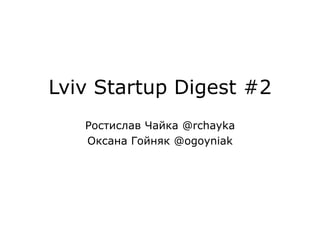 LvivStartup Digest #2 Ростислав Чайка @rchayka Оксана Гойняк @ogoyniak 