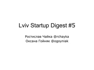 Lviv Startup Digest #5 Ростислав Чайка @rchayka Оксана Гойняк @ogoyniak 