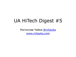 UA HiTech Digest #5
  Ростислав Чайка @rchayka
      www.rchayka.com
 