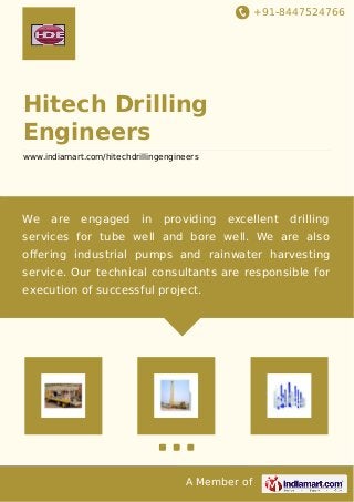 +91-8447524766
A Member of
Hitech Drilling
Engineers
www.indiamart.com/hitechdrillingengineers
We are engaged in providing excellent drilling
services for tube well and bore well. We are also
oﬀering industrial pumps and rainwater harvesting
service. Our technical consultants are responsible for
execution of successful project.
 