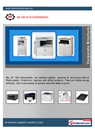 We, Hi- Tech Enterprises, are leading supplier, exporter & service provider of
Photocopiers, Projectors, Laptops and allied products. They are highly energy
efficient, fast in processing & operate and affordable in price.
 