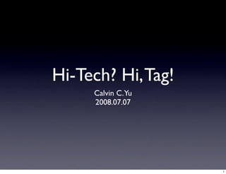 Hi-Tech? Hi, Tag!
     Calvin C.Yu
     2008.07.07




                    1
 