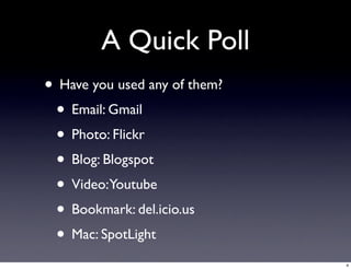 A Quick Poll
• Have you used any of them?
 • Email: Gmail
 • Photo: Flickr
 • Blog: Blogspot
 • Video:Youtube
 • Bookmark:...