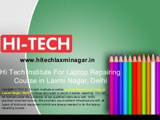 Hi Tech Institute For Laptop Repairing
Course in Laxmi Nagar, Delhi
Call@9811133133. Hi-tech institute provides Laptop Repairing Course in
Laxmi Nagar, Delhi to those who want to excel in laptop repairing. You will
be trained under the guidance of our qualified instructors with 100%
practical oriented training. We provides you excellent infrastructure with all
types of tools and equipment which are always needed to do the laptop
repairing course.
www.hitechlaxminagar.in
 